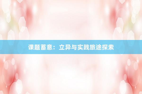 课题蓄意：立异与实践旅途探索