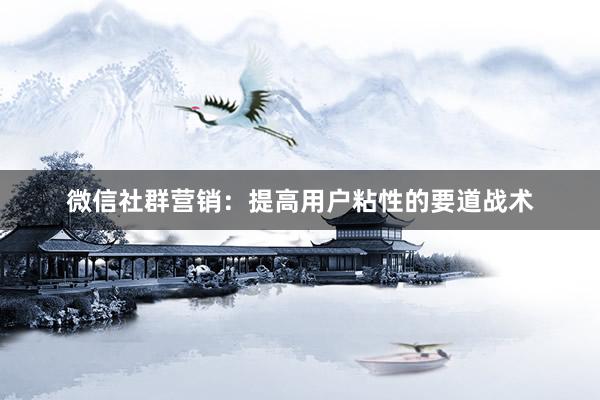 微信社群营销：提高用户粘性的要道战术